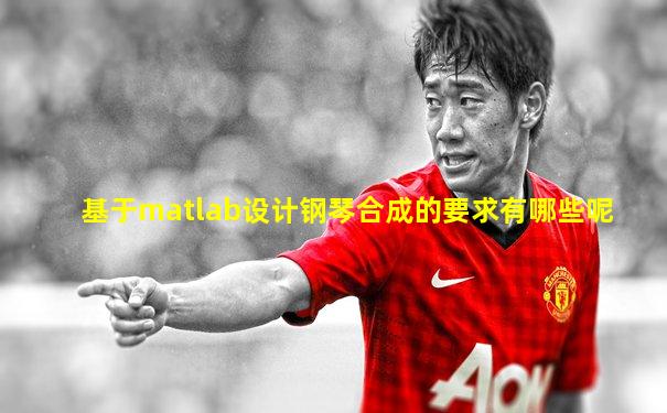 基于matlab设计钢琴合成的要求有哪些呢