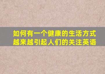 如何有一个健康的生活方式越来越引起人们的关注英语
