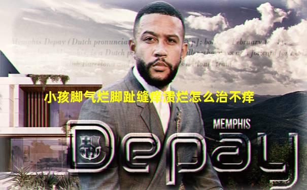 小孩脚气烂脚趾缝痒溃烂怎么治不痒