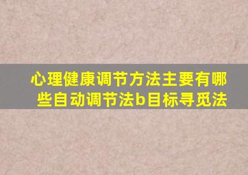 心理健康调节方法主要有哪些自动调节法b目标寻觅法