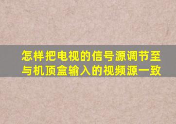 怎样把电视的信号源调节至与机顶盒输入的视频源一致