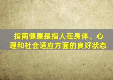 指南健康是指人在身体、心理和社会适应方面的良好状态