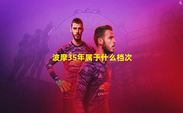 波摩35年属于什么档次