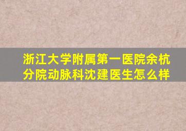 浙江大学附属第一医院余杭分院动脉科沈建医生怎么样