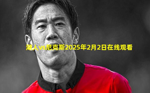 湖人vs尼克斯2025年2月2日在线观看