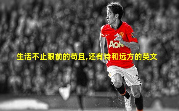 生活不止眼前的苟且,还有诗和远方的英文