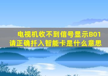 电视机收不到信号显示B01请正确扦入智能卡是什么意思