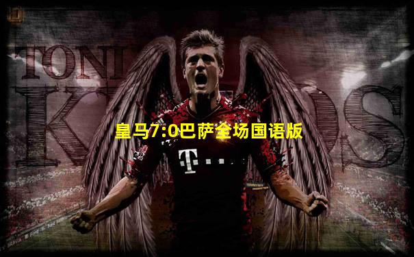 皇马7:0巴萨全场国语版