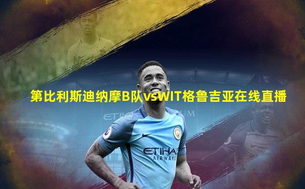 第比利斯迪纳摩B队vsWIT格鲁吉亚在线直播
