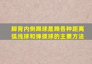 脚背内侧踢球是踢各种距离弧线球和弹拨球的主要方法