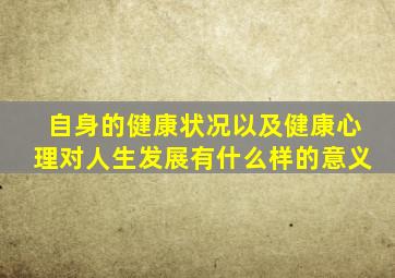 自身的健康状况以及健康心理对人生发展有什么样的意义