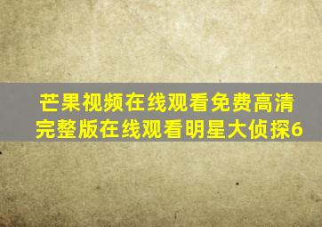 芒果视频在线观看免费高清完整版在线观看明星大侦探6