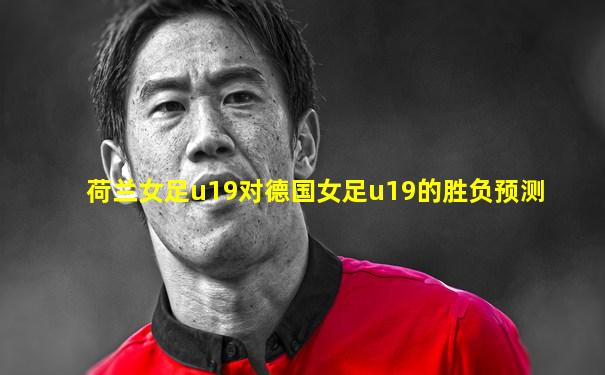 荷兰女足u19对德国女足u19的胜负预测