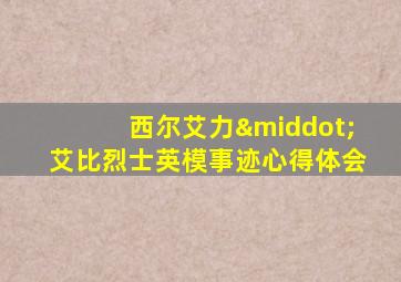 西尔艾力·艾比烈士英模事迹心得体会