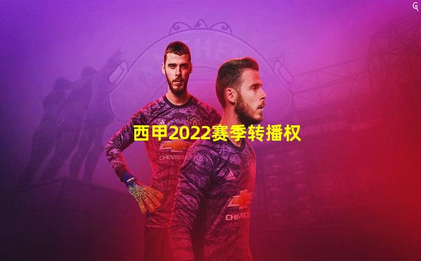 西甲2022赛季转播权