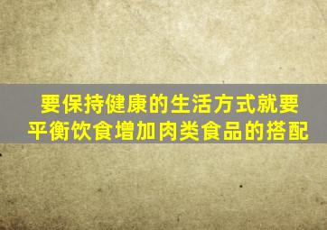 要保持健康的生活方式就要平衡饮食增加肉类食品的搭配