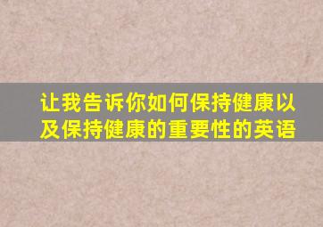让我告诉你如何保持健康以及保持健康的重要性的英语