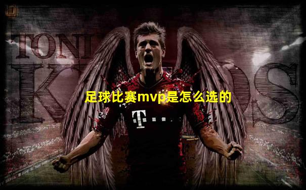 足球比赛mvp是怎么选的
