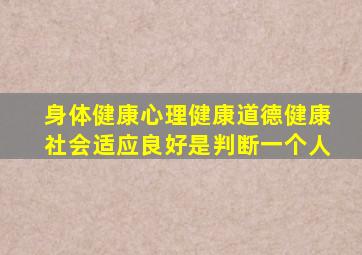 身体健康心理健康道德健康社会适应良好是判断一个人