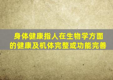 身体健康指人在生物学方面的健康及机体完整或功能完善
