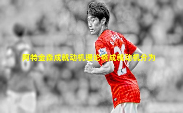 阿特金森成就动机理论将成就动机分为