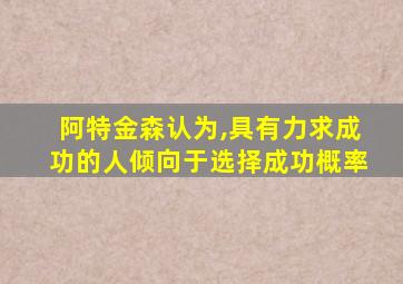 阿特金森认为,具有力求成功的人倾向于选择成功概率