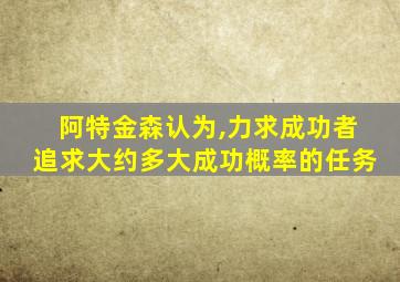 阿特金森认为,力求成功者追求大约多大成功概率的任务