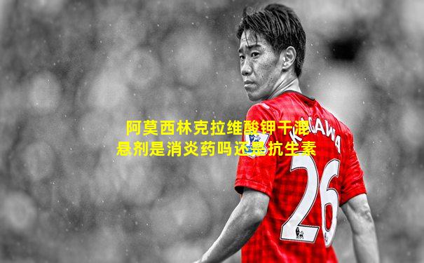 阿莫西林克拉维酸钾干混悬剂是消炎药吗还是抗生素